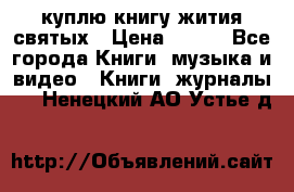 куплю книгу жития святых › Цена ­ 700 - Все города Книги, музыка и видео » Книги, журналы   . Ненецкий АО,Устье д.